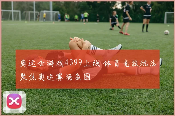 奥运会游戏4399上线 体育竞技玩法聚焦奥运赛场氛围